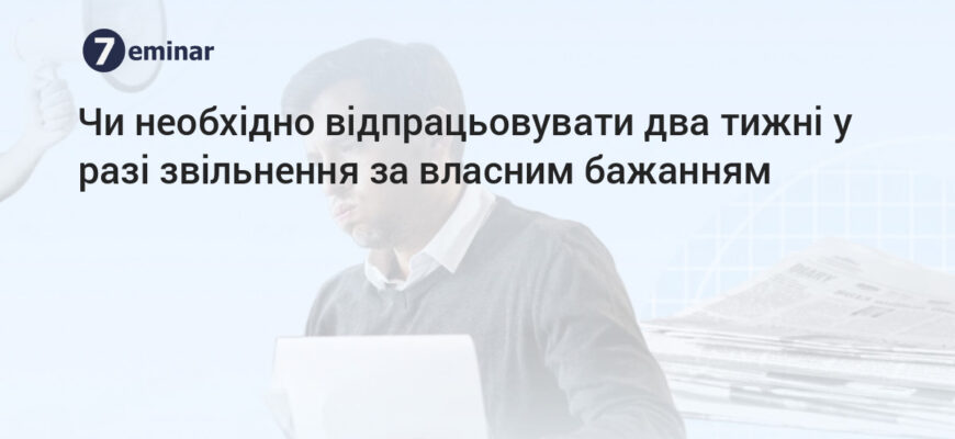 Чи потрібно відпрацьовувати, якщо звільнився за власним бажанням?