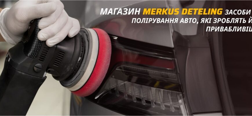 Чим краще полірувати авто: оберіть найефективніші засоби та техніки