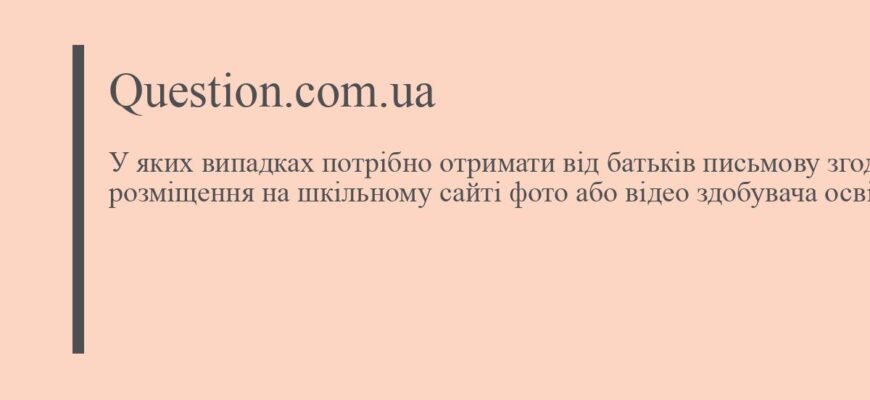 Коли слід отримати від батьків письмову згоду: важливі випадки та причини