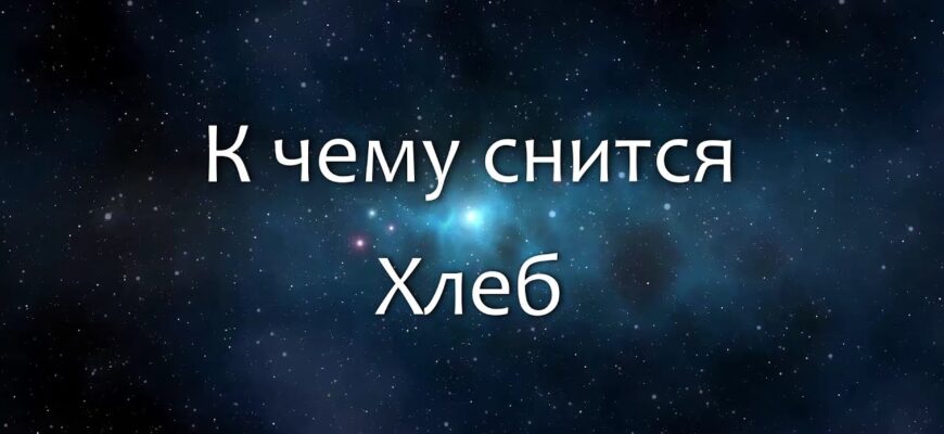 Коли сниться хліб: значення і тлумачення сну для вашої підсвідомості